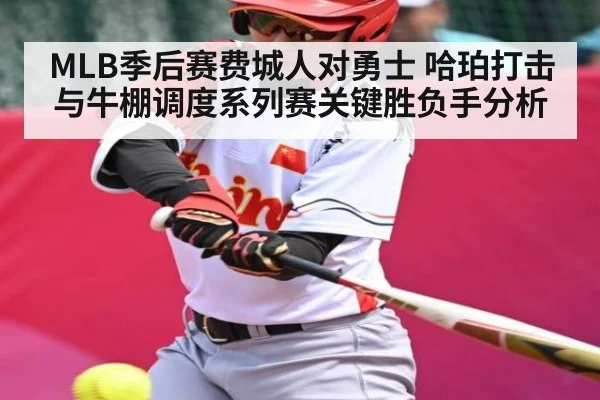 MLB季后赛费城人对勇士 哈珀打击与牛棚调度系列赛关键胜负手分析