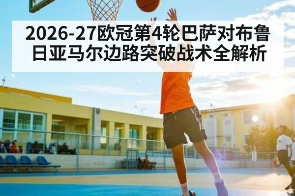 2026-27欧冠第4轮巴萨对布鲁日亚马尔边路突破战术全解析
