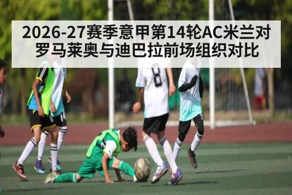 2026-27赛季意甲第14轮AC米兰对罗马莱奥与迪巴拉前场组织对比