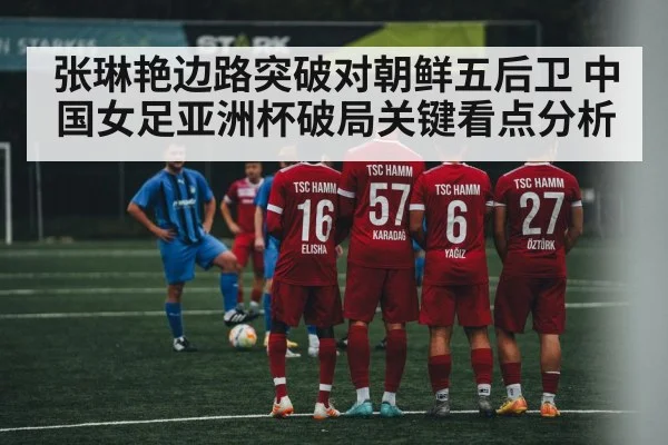 张琳艳边路突破对朝鲜五后卫 中国女足亚洲杯破局关键看点分析 | jiuyou